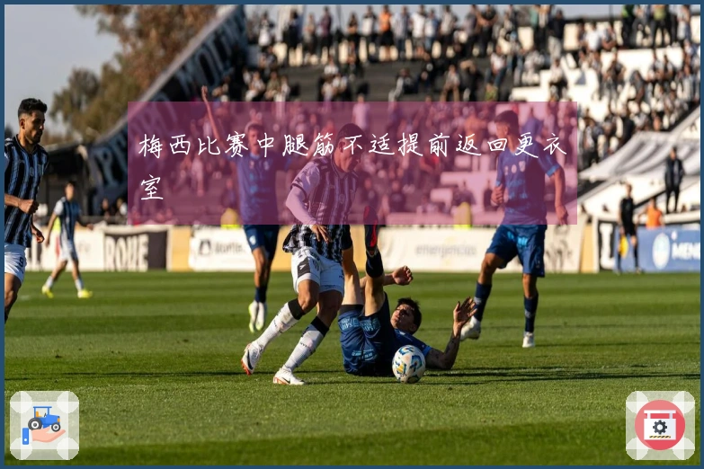 梅西比赛中腿筋不适提前返回更衣室