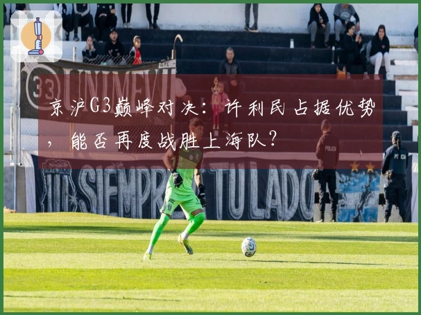 京沪G3巅峰对决：许利民占据优势，能否再度战胜上海队？